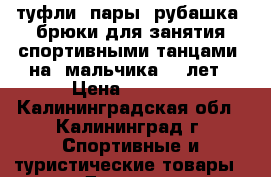 туфли 3пары, рубашка, брюки для занятия спортивными танцами  на  мальчика7-8 лет › Цена ­ 1 500 - Калининградская обл., Калининград г. Спортивные и туристические товары » Другое   . Калининградская обл.,Калининград г.